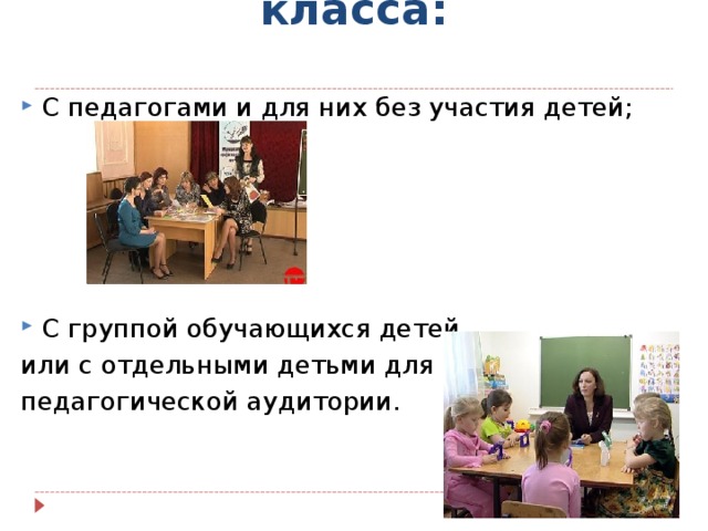    Участники мастер- класса:   С педагогами и для них без участия детей;      С группой обучающихся детей или с отдельными детьми для педагогической аудитории. 