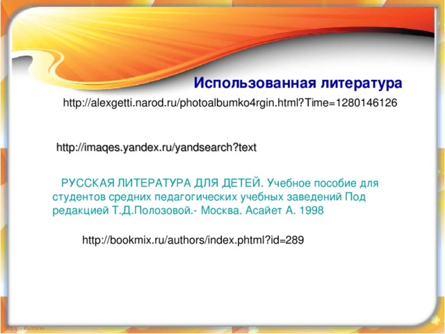 Использованная литература  http://alexgetti.narod.ru/photoalbumko4rgin.html?Time=1280146126 http://imaqes.yandex.ru/yandsearch ? text РУССКАЯ ЛИТЕРАТУРА ДЛЯ ДЕТЕЙ. Учебное пособие для студентов средних педагогических учебных заведений Под редакцией Т.Д.Полозовой.- Москва. Асайет А. 1998 http://bookmix.ru/authors/index.phtml?id=289 