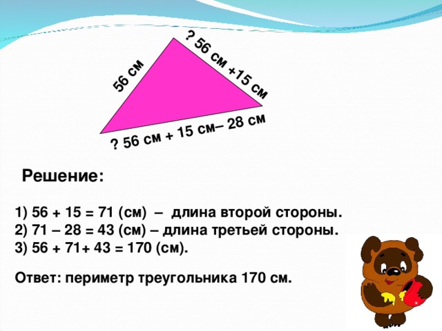 56 см ? 56 см + 15 см– 28 см ? 56 см +15 см Решение: 1) 56 + 15 = 71 (см) – длина второй стороны. 2) 71 – 28 = 43 (см) – длина третьей стороны. 3) 56 + 71+ 43 = 170 (см). Ответ: периметр треугольника 170 см. 