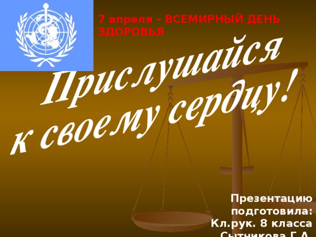7 апреля – ВСЕМИРНЫЙ ДЕНЬ ЗДОРОВЬЯ Презентацию подготовила: Кл.рук. 8 класса Сытникова Г.А.  