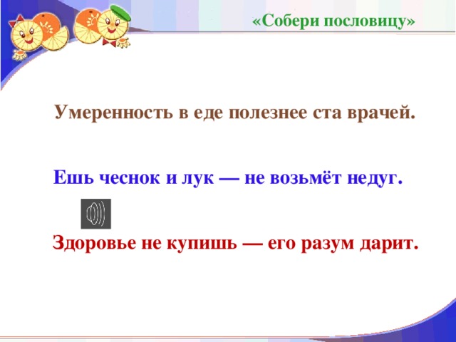 «Собери пословицу» Умеренность в еде полезнее ста врачей. Ешь чеснок и лук — не возьмёт недуг. Здоровье не купишь — его разум дарит.