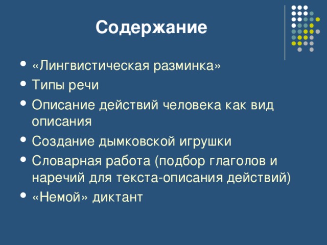 Содержание «Лингвистическая разминка» Типы речи Описание действий человека как вид описания Создание дымковской игрушки Словарная работа (подбор глаголов и наречий для текста-описания действий) «Немой» диктант 