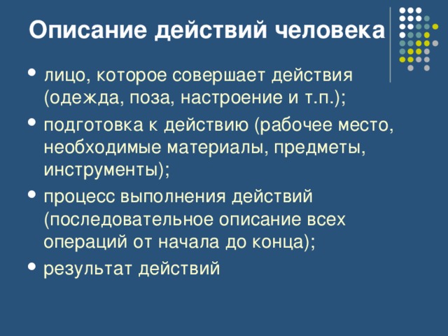 Описание действий человека лицо, которое совершает действия (одежда, поза, настроение и т.п.); подготовка к действию (рабочее место, необходимые материалы, предметы, инструменты); процесс выполнения действий (последовательное описание всех операций от начала до конца); результат действий 