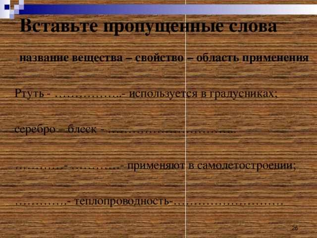 Вставьте пропущенные слова название вещества – свойство – область применения  Ртуть - ……………..- используется в градусниках; серебро – блеск - ………………………….. ………… - …………- применяют в самолетостроении; ………… .- теплопроводность-………………………  