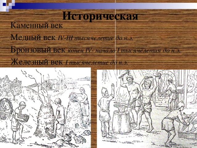 Историческая Каменный век Медный век IV-III тысячелетие до н.э. Бронзовый век конец IV- начало I тысячелетия до н.э. Железный век  I тысячелетие до н.э.  
