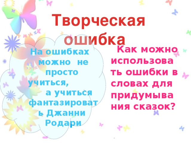 Творческая ошибка  На ошибках можно не просто учиться, а учиться фантазировать Джанни Родари  Как можно использовать ошибки в словах для придумывания сказок?