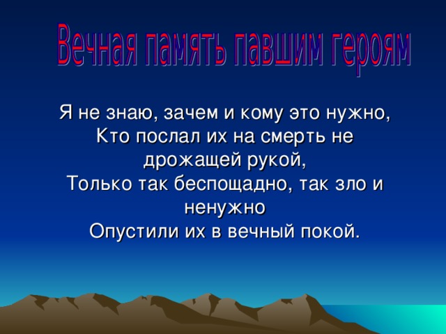 Я не знаю, зачем и кому это нужно, Кто послал их на смерть не дрожащей рукой, Только так беспощадно, так зло и ненужно Опустили их в вечный покой.