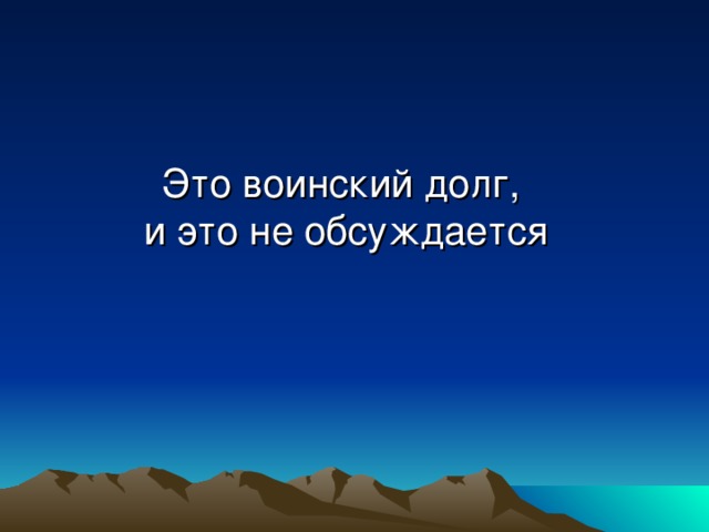 Это воинский долг, и это не обсуждается