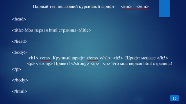 Парный тег, делающий курсивный шрифт-   Моя первая html страница       Крупный шрифт    Шрифт меньше     Привет!    Это моя первая html страница!   15 