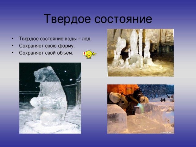 Твердое состояние Твердое состояние воды – лед. Сохраняет свою форму. Сохраняет свой объем. 