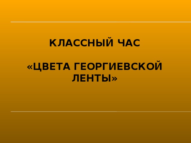 Классный Час   «Цвета Георгиевской ленты»