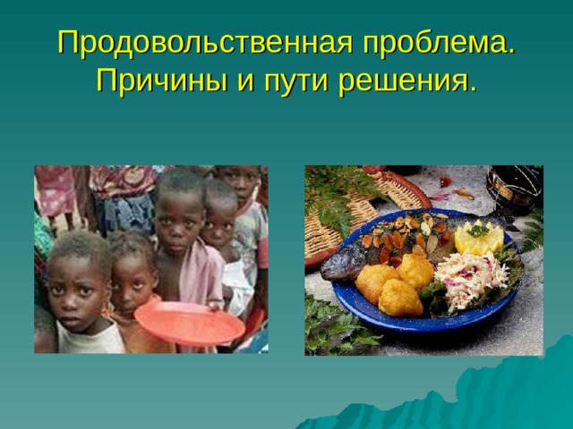 Решения глобальной продовольственной проблемы связано. Продовольственная проблема причины и пути решения. Продовольственная проблема человечества. Продовольственная проблема голод. Мировая продовольственная проблема презентация.