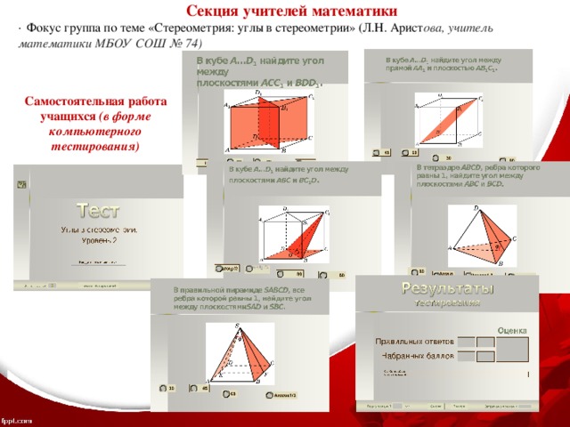Секция учителей математики ·  Фокус группа по теме «Стереометрия: углы в стереометрии» (Л.Н. Арист ова, учитель математики МБОУ СОШ № 74) Самостоятельная работа учащихся (в форме компьютерного тестирования) 