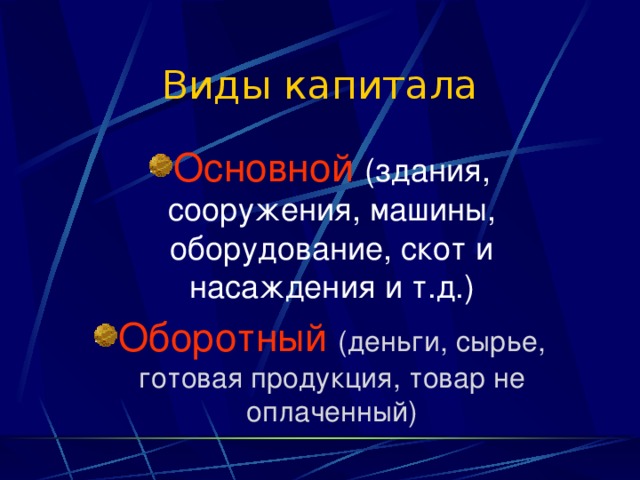 Виды капитала Основной  (здания, сооружения, машины, оборудование, скот и насаждения и т.д.) Оборотный (деньги, сырье, готовая продукция, товар не оплаченный) 