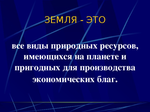 ЗЕМЛЯ - ЭТО все виды природных ресурсов, имеющихся на планете и пригодных для производства экономических благ . 