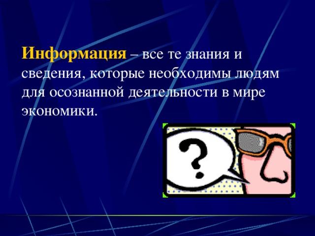 Информация  – все те знания и сведения, которые необходимы людям для осознанной деятельности в мире экономики. 