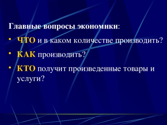 Главные вопросы экономики : ЧТО и в каком количестве производить? КАК производить? КТО получит произведенные товары и услуги? 