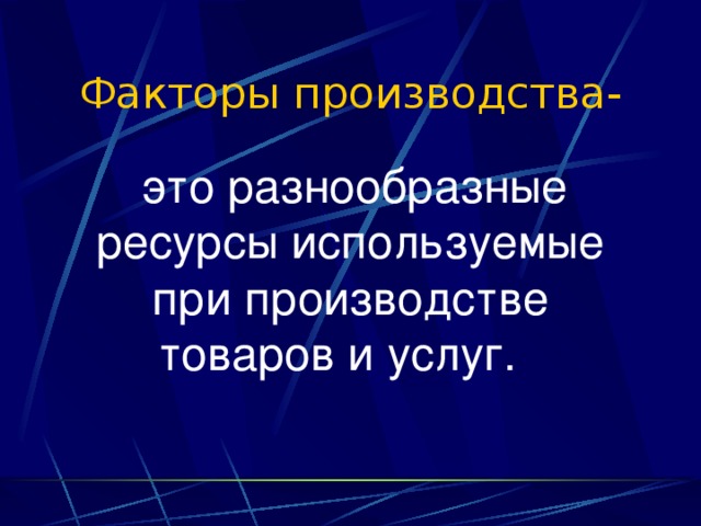 Факторы производства-  это разнообразные ресурсы используемые при производстве товаров и услуг. 