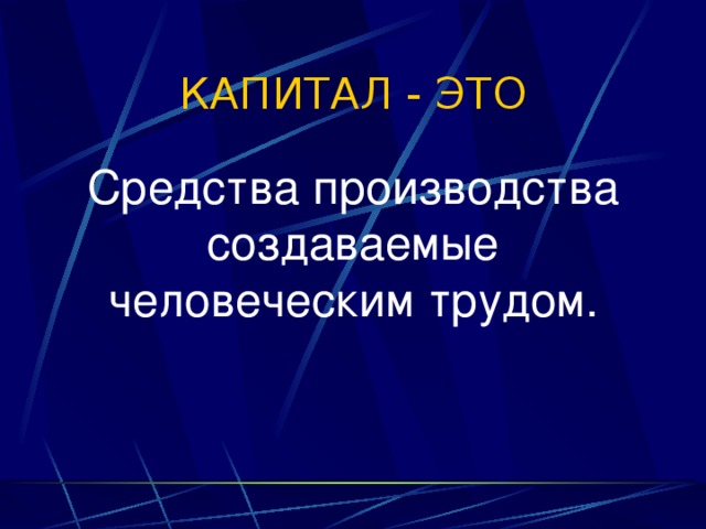 КАПИТАЛ - ЭТО Средства производства создаваемые человеческим трудом. 