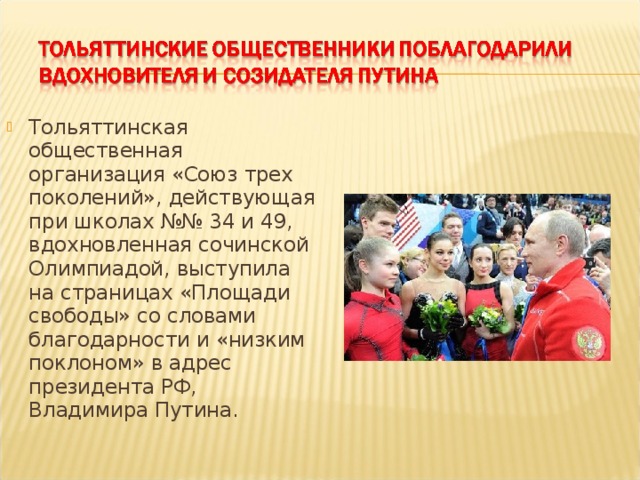 Тольяттинская общественная организация «Союз трех поколений», действующая при школах №№ 34 и 49, вдохновленная сочинской Олимпиадой, выступила на страницах «Площади свободы» со словами благодарности и «низким поклоном» в адрес президента РФ, Владимира Путина. 