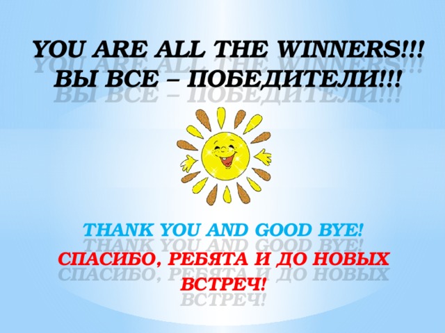 YOU ARE ALL THE WINNERS!!!  ВЫ ВСЕ – ПОБЕДИТЕЛИ!!! THANK YOU AND GOOD BYE! СПАСИБО, РЕБЯТА И ДО НОВЫХ ВСТРЕЧ! 
