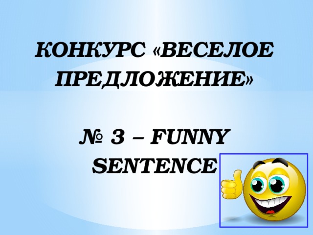 КОНКУРС «ВЕСЕЛОЕ ПРЕДЛОЖЕНИЕ»   № 3 – FUNNY SENTENCE 