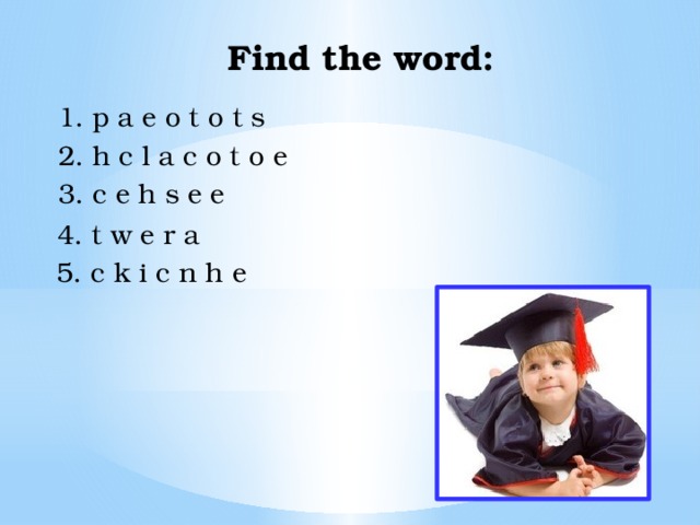 Find the word: 1. p a e o t o t s 2. h c l a c o t o e 3. c e h s e e 4. t w e r a 5. c k i c n h e 