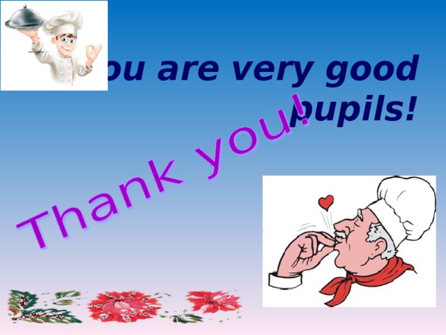 You are very good pupils!