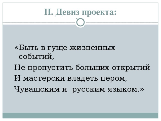 II. Девиз проекта: «Быть в гуще жизненных событий, Не пропустить больших открытий И мастерски владеть пером, Чувашским и русским языком.» 