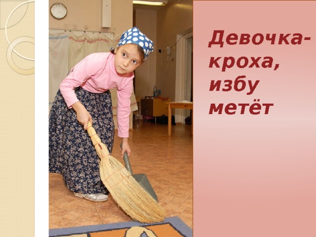  Девочка-кроха, избу метёт 