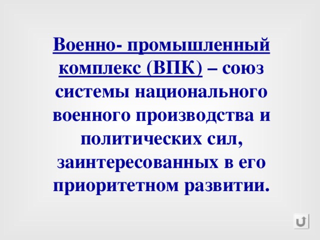 Военно- промышленный комплекс (ВПК) – союз системы национального военного производства и политических сил, заинтересованных в его приоритетном развитии. 