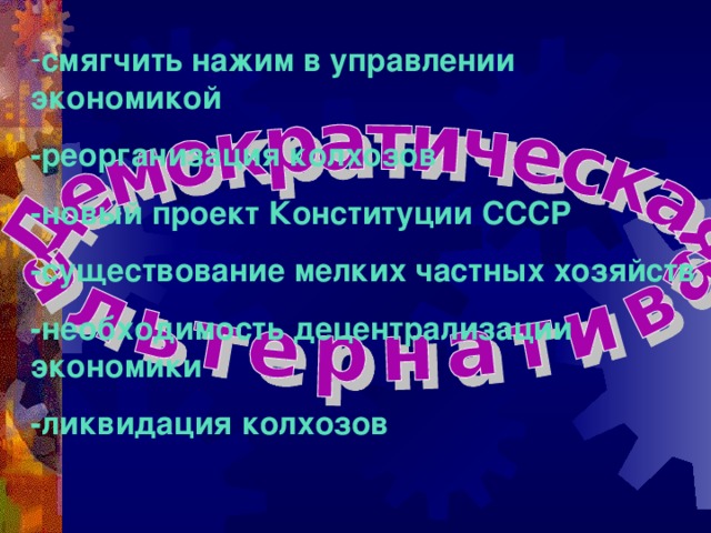 смягчить нажим в управлении экономикой -реорганизация колхозов -новый проект Конституции СССР -существование мелких частных хозяйств -необходимость децентрализации экономики -ликвидация колхозов  