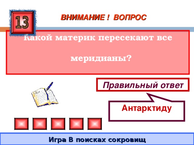 Антарктиду ВНИМАНИЕ ! ВОПРОС Какой материк пересекают все меридианы? Правильный ответ Игра В поисках сокровищ 
