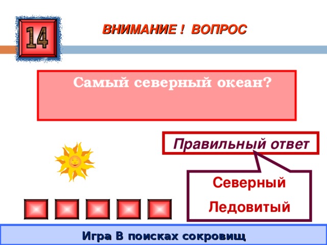 Северный Ледовитый ВНИМАНИЕ ! ВОПРОС  Самый северный океан? Правильный ответ Игра В поисках сокровищ 