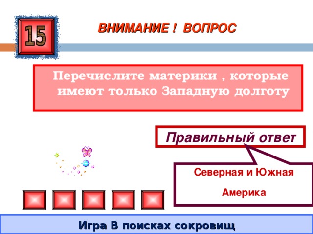 Северная и Южная Америка ВНИМАНИЕ ! ВОПРОС  Перечислите материки , которые имеют только Западную долготу Правильный ответ Игра В поисках сокровищ 