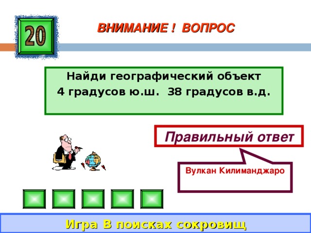 Вулкан Килиманджаро ВНИМАНИЕ ! ВОПРОС Найди географический объект 4 градусов ю.ш. 38 градусов в.д. Правильный ответ Игра В поисках сокровищ 