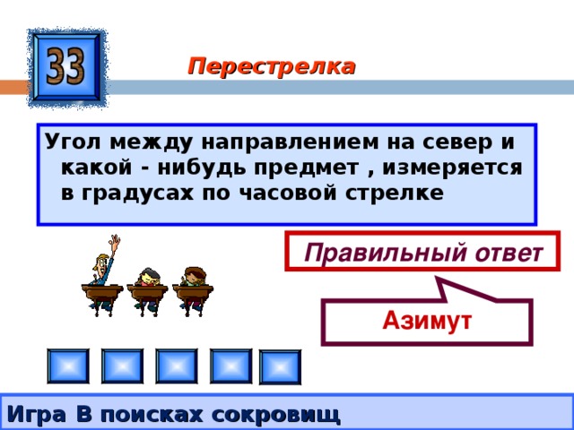 Азимут Перестрелка Угол между направлением на север и какой - нибудь предмет , измеряется в градусах по часовой стрелке Правильный ответ Игра В поисках сокровищ 