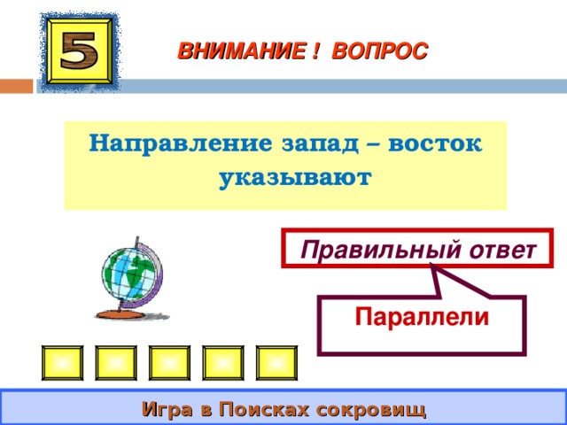 Параллели ВНИМАНИЕ ! ВОПРОС Направление запад – восток указывают Правильный ответ Игра в Поисках сокровищ 
