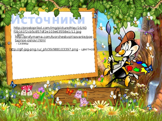Источники http://prostoprikol.com/img/picture/May/16/40f0b161f2cb5c857df2e103e63558e1/12.jpg  - фон http://profymama.com/tvorchestvo/risovanie/poetapnoe-osnovi.html  - схемы http://gif-jpg-png.ru/_ph/39/988103397.png  - цветной 