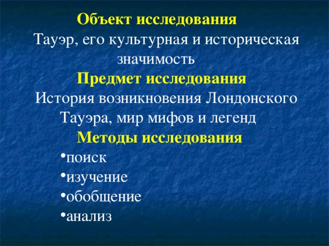 Объект исследования Тауэр, его культурная и историческая значимость   Предмет исследования История возникновения Лондонского Тауэра, мир мифов и легенд   Методы исследования