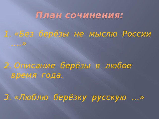 План сочинения: 1. «Без берёзы не мыслю России ….»  2. Описание берёзы в любое время года.  3. «Люблю берёзку русскую …» 