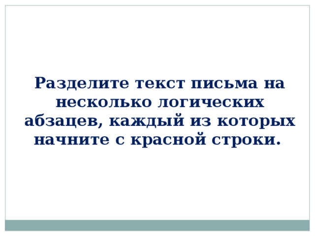 Разделите текст письма на несколько логических абзацев, каждый из которых начните с красной строки.  