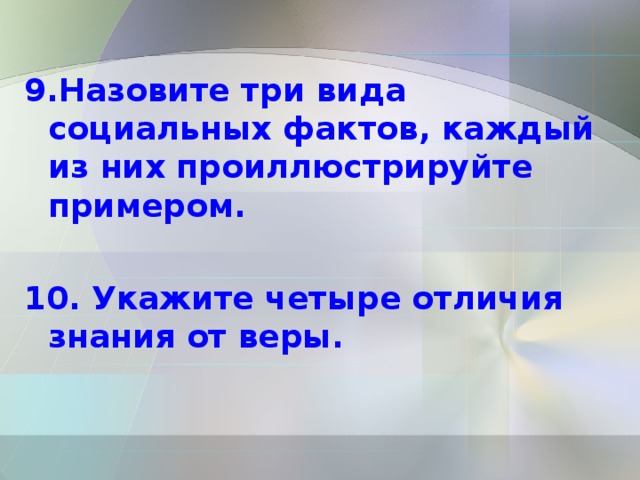 9.Назовите три вида социальных фактов, каждый из них проиллюстрируйте примером. 10. Укажите четыре отличия знания от веры. 