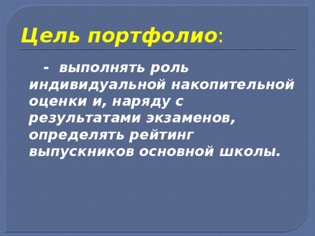Цель портфолио :  - выполнять роль индивидуальной накопительной оценки и, наряду с результатами экзаменов, определять рейтинг выпускников основной школы. 