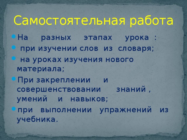 Самостоятельная работа На разных этапах урока :  при изучении слов из словаря;  на уроках изучения нового материала; При закреплении и совершенствовании знаний , умений и навыков; при выполнении упражнений из учебника. 