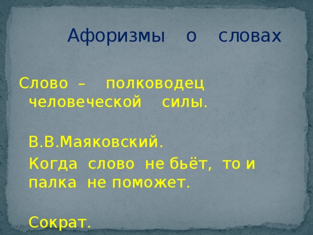  Афоризмы о словах Слово – полководец человеческой силы.  В.В.Маяковский.  Когда слово не бьёт, то и палка не поможет.  Сократ. 