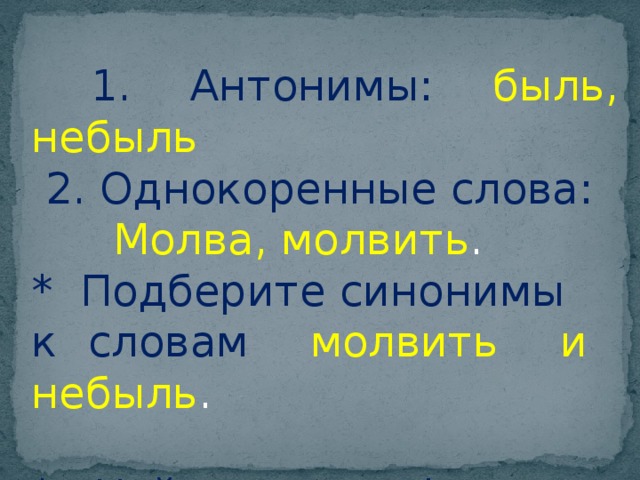  1. Антонимы:  быль, небыль   2. Однокоренные слова:  Молва, молвить . * Подберите синонимы к словам молвить и небыль . * Найдите метафору. 