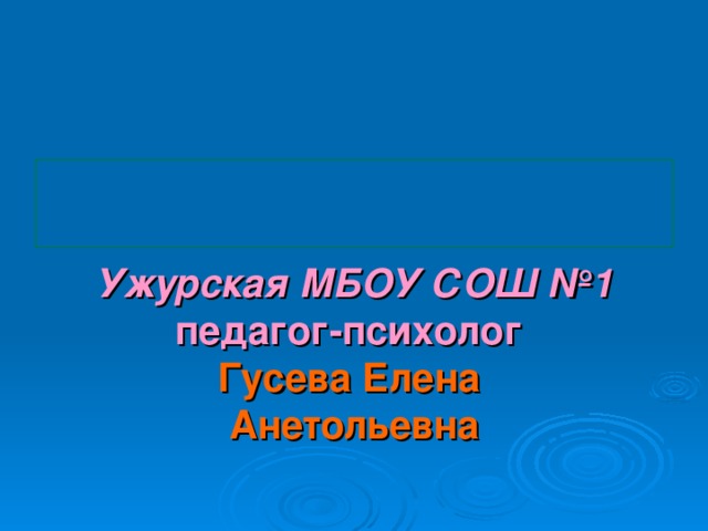 Ужурская МБОУ СОШ №1  педагог-психолог  Гусева Елена  Анетольевна