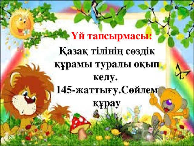 Үй тапсырмасы: Қазақ тілінің сөздік құрамы туралы оқып келу. 145-жаттығу.Сөйлем құрау 