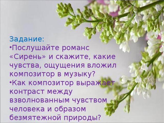 Задание: Послушайте романс «Сирень» и скажите, какие чувства, ощущения вложил композитор в музыку? Как композитор выражает контраст между взволнованным чувством человека и образом безмятежной природы? 
